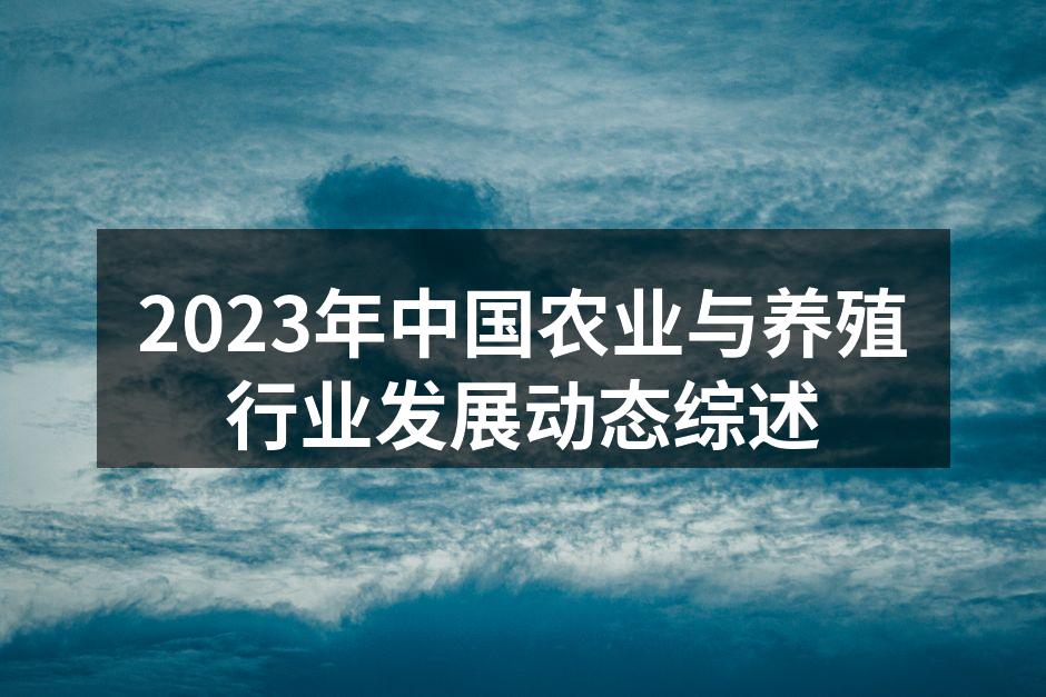 2023年中国农业与养殖行业发展动态综述