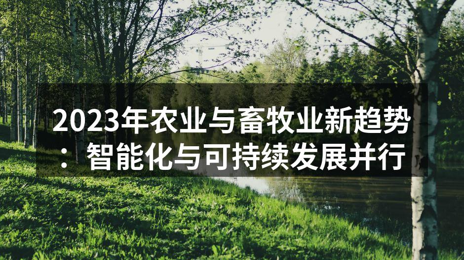 2023年农业与畜牧业新趋势：智能化与可持续发展并行