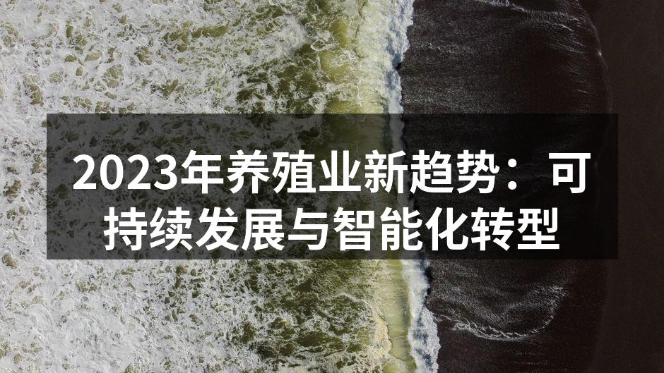 2023年养殖业新趋势：可持续发展与智能化转型
