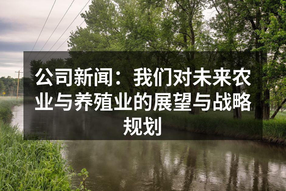 公司新闻：我们对未来农业与养殖业的展望与战略规划